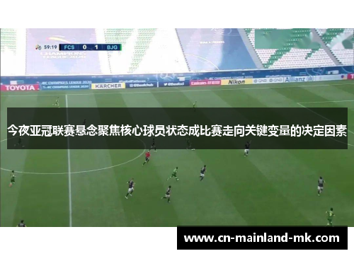 今夜亚冠联赛悬念聚焦核心球员状态成比赛走向关键变量的决定因素 今夜亚冠联赛悬念聚焦核心球员状态成比赛走向关键变量的决定因素