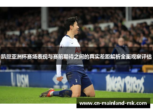 凯恩亚洲杯赛场表现与赛前期待之间的真实差距解析全面观察评估 凯恩亚洲杯赛场表现与赛前期待之间的真实差距解析全面观察评估