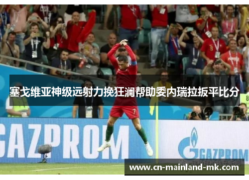 塞戈维亚神级远射力挽狂澜帮助委内瑞拉扳平比分 塞戈维亚神级远射力挽狂澜帮助委内瑞拉扳平比分